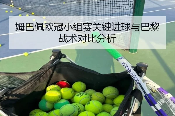 姆巴佩欧冠小组赛关键进球与巴黎战术对比分析 - hthsports